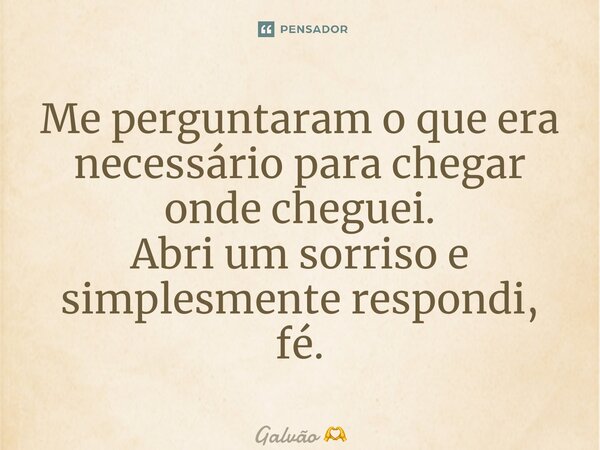 ⁠Me perguntaram o que era necessário para chegar onde cheguei. Abri um sorriso e simplesmente respondi, fé.... Frase de Galvão.