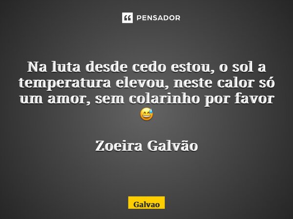 ⁠Na luta desde cedo estou, o sol a temperatura elevou, neste calor só um amor, sem colarinho por favor 😅 Zoeira Galvão... Frase de Galvão.