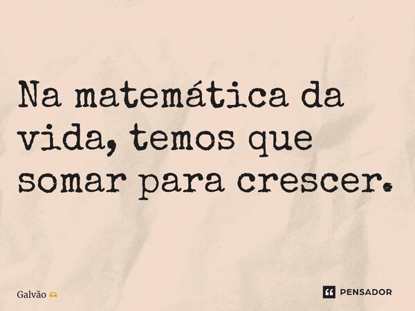 ⁠Na matemática da vida, temos que somar para crescer.... Frase de Galvão.