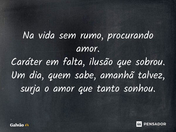 ⁠Na vida sem rumo, procurando amor. Caráter em falta, ilusão que sobrou. Um dia, quem sabe, amanhã talvez, surja o amor que tanto sonhou.... Frase de Galvão.