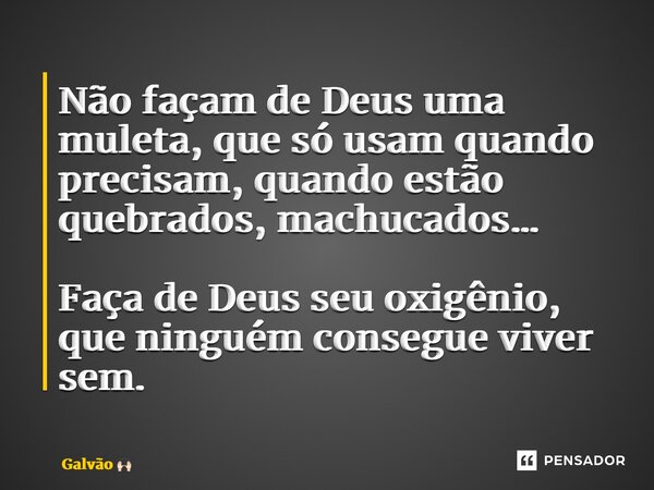 ⁠Não façam de Deus uma muleta, que só usam quando precisam, quando estão quebrados, machucados… Faça de Deus seu oxigênio, que ninguém consegue viver sem.... Frase de Galvão.