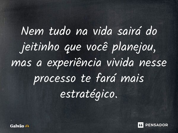 ⁠Nem tudo na vida sairá do jeitinho que você planejou, mas a experiência vivida nesse processo te fará mais estratégico.... Frase de Galvão.