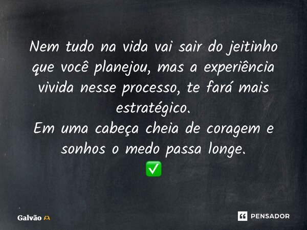 ⁠Nem tudo na vida vai sair do jeitinho que você planejou, mas a experiência vivida nesse processo, te fará mais estratégico. Em uma cabeça cheia de coragem e so... Frase de Galvão.