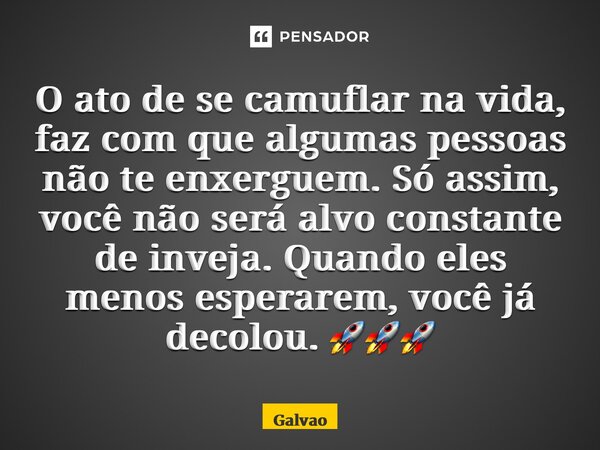 ⁠O ato de se camuflar na vida, faz com que algumas pessoas não te enxerguem. Só assim, você não será alvo constante de inveja. Quando eles menos esperarem, você... Frase de Galvão.