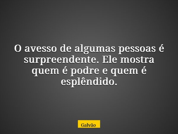 O avesso de algumas pessoas é surpreendente. Ele mostra quem é podre e quem é esplêndido.... Frase de Galvão.