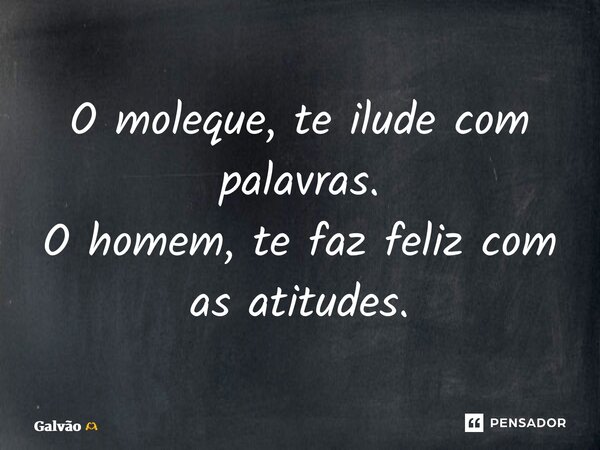 ⁠O moleque, te ilude com palavras. O homem, te faz feliz com as atitudes.... Frase de Galvão.