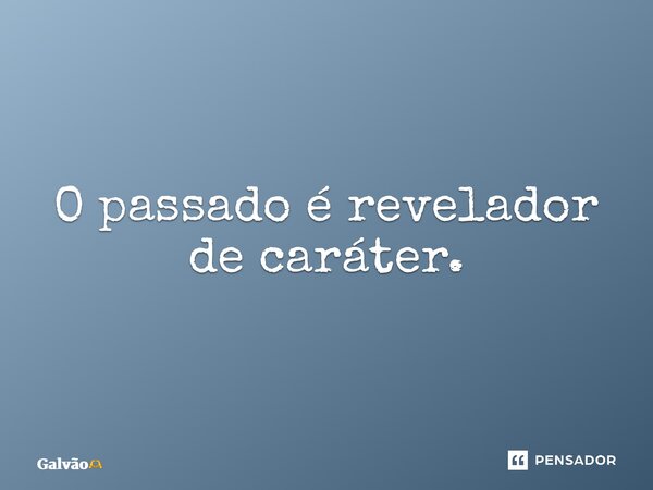 ⁠O passado é revelador de caráter.... Frase de Galvão.