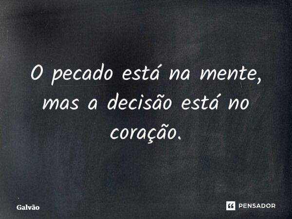 ⁠⁠O pecado está na mente, mas a decisão está no coração.... Frase de Galvão.