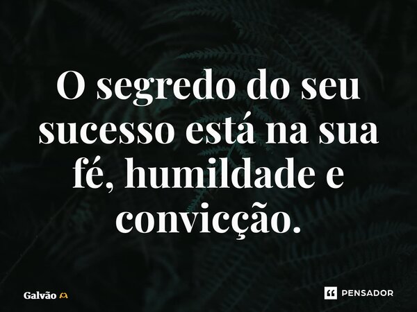 ⁠O segredo do seu sucesso está na sua fé, humildade e convicção.... Frase de Galvão.