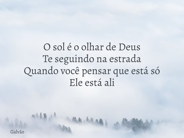 O sol é o olhar de Deus Te seguindo na estrada Quando você pensar que está só Ele está ali... Frase de Galvão.