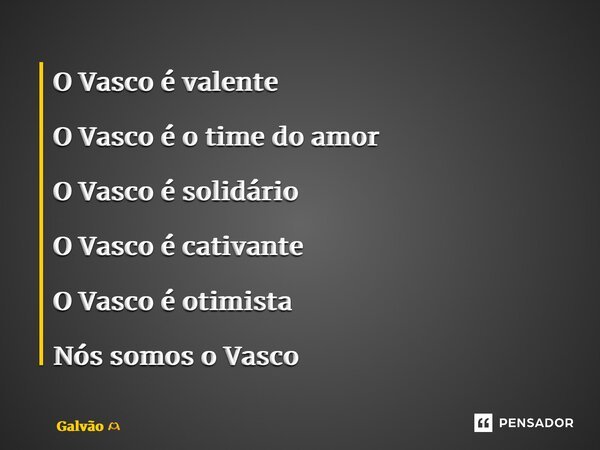 ⁠O Vasco é valente O Vasco é o time do amor O Vasco é solidário O Vasco é cativante O Vasco é otimista Nós somos o Vasco... Frase de Galvão.