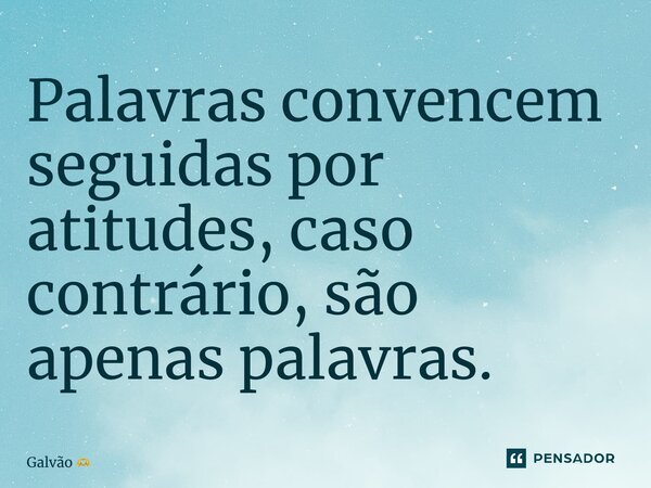 Palavras convencem seguidas por atitudes, caso contrário, são apenas palavras.... Frase de Galvão.