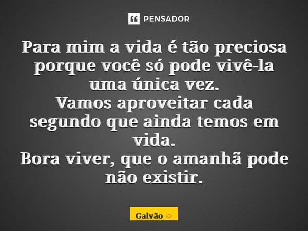 ⁠⁠Para mim a vida é tão preciosa porque você só pode vivê-la uma única vez. Vamos aproveitar cada segundo que ainda temos em vida. Bora viver, que o amanhã pode... Frase de Galvão.