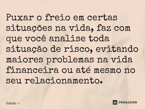 ⁠Puxar o freio em certas situações na vida, faz com que você analise toda situação de risco, evitando maiores problemas na vida financeira ou até mesmo no seu r... Frase de Galvão.