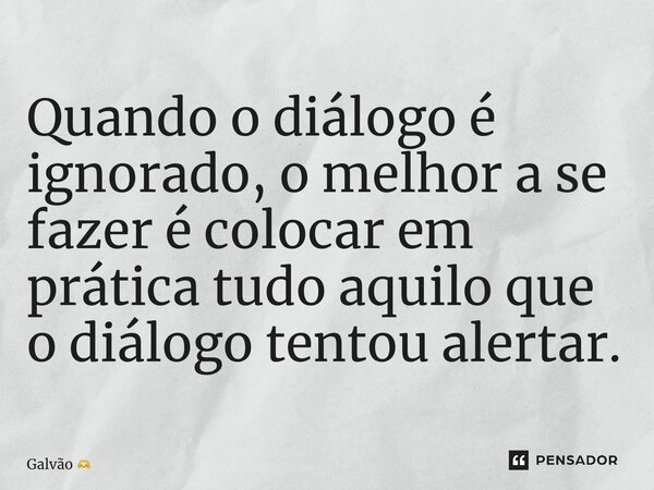 ⁠Quando o diálogo é ignorado, o melhor a se fazer é colocar em prática tudo aquilo que o diálogo tentou alertar.... Frase de Galvão.