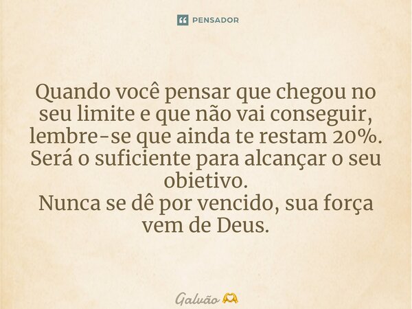 ⁠Quando você pensar que chegou no seu limite e que não vai conseguir, lembre-se que ainda te restam 20%. Será o suficiente para alcançar o seu obietivo. Nunca s... Frase de Galvão.