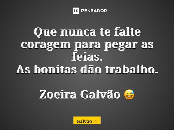 ⁠Que nunca te falte coragem para pegar as feias. As bonitas dão trabalho. Zoeira Galvão 😅... Frase de Galvão.