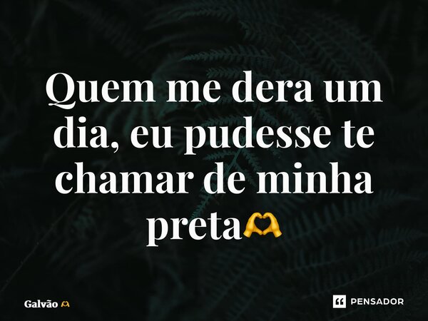 ⁠⁠Quem me dera um dia, eu pudesse te chamar de minha preta🫶... Frase de Galvão.