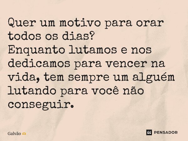 ⁠Quer um motivo para orar todos os dias? Enquanto lutamos e nos dedicamos para vencer na vida, tem sempre um alguém lutando para você não conseguir.... Frase de Galvão.