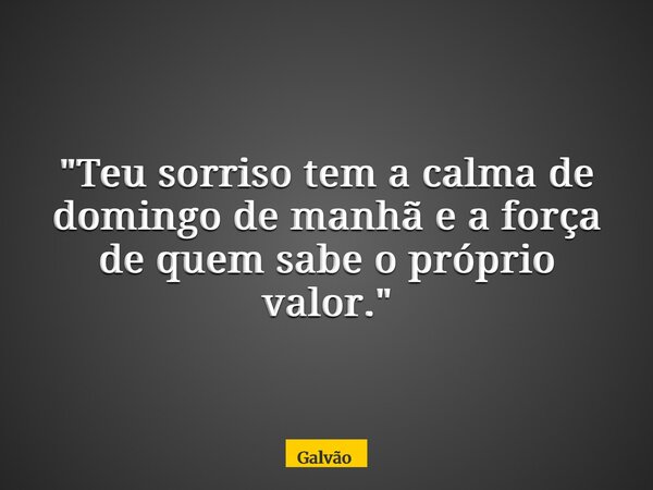 "Teu sorriso tem a calma de domingo de manhã e a força de quem sabe o próprio valor."... Frase de Galvão.