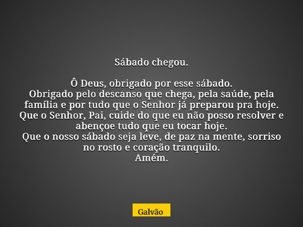 Sábado chegou. Ô Deus, obrigado por esse sábado. Obrigado pelo descanso que chega, pela saúde, pela família e por tudo que o Senhor já preparou pra hoje. Que o ... Frase de Galvão.