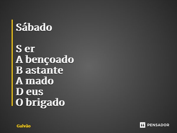 ⁠Sábado S er A bençoado B astante A mado D eus O brigado... Frase de Galvão.