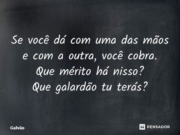 ⁠Se você dá com uma das mãos e com a outra, você cobra. Que mérito há nisso? Que galardão tu terás?... Frase de Galvão.