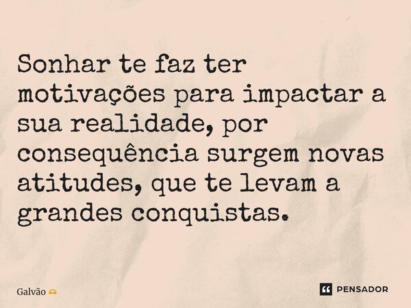 Sonhar te faz ter motivações para impactar a sua realidade, por consequência surgem novas atitudes, que te levam a grandes conquistas. ⁠... Frase de Galvão.