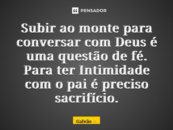 ⁠Subir ao monte para conversar com Deus é uma questão de fé. Para ter Intimidade com o pai é preciso sacrifício.... Frase de Galvão.