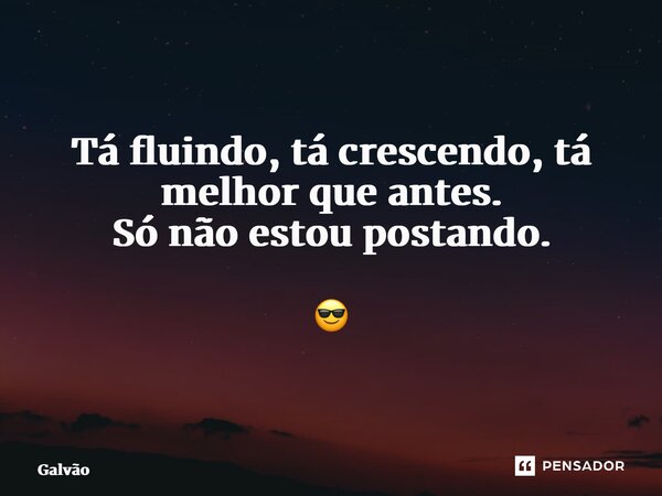 ⁠⁠⁠Tá fluindo, tá crescendo, tá melhor que antes. Só não estou postando. 😎... Frase de Galvão.