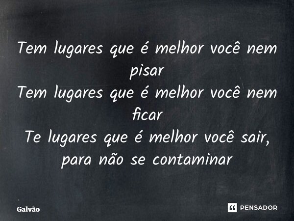 ⁠⁠Tem lugares que é melhor você nem pisar Tem lugares que é melhor você nem ficar Te lugares que é melhor você sair, para não se contaminar... Frase de Galvão.