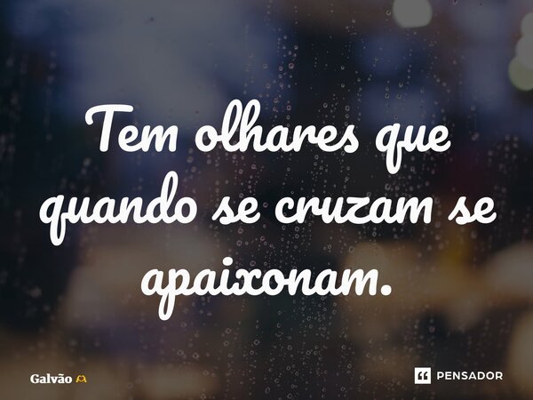 ⁠Tem olhares que quando se cruzam se apaixonam.... Frase de Galvão.