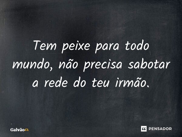 ⁠⁠⁠Tem peixe para todo mundo, não precisa sabotar a rede do teu irmão.... Frase de Galvão.