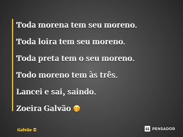 ⁠Toda morena tem seu moreno. Toda loira tem seu moreno. Toda preta tem o seu moreno. Todo moreno tem às três. Lancei e sai, saindo. Zoeira Galvão 🤭... Frase de Galvão.