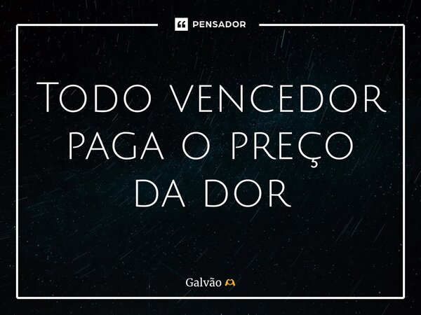 ⁠⁠Todo vencedor paga o preço da dor... Frase de Galvão.