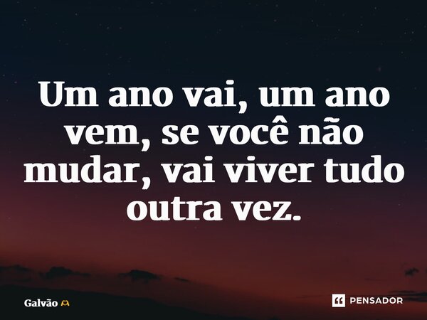⁠Um ano vai, um ano vem, se você não mudar, vai viver tudo outra vez.... Frase de Galvão.