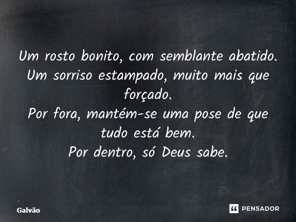⁠⁠⁠Um rosto bonito, com semblante abatido. Um sorriso estampado, muito mais que forçado. Por fora, mantém-se uma pose de que tudo está bem. Por dentro, só Deus ... Frase de Galvão.