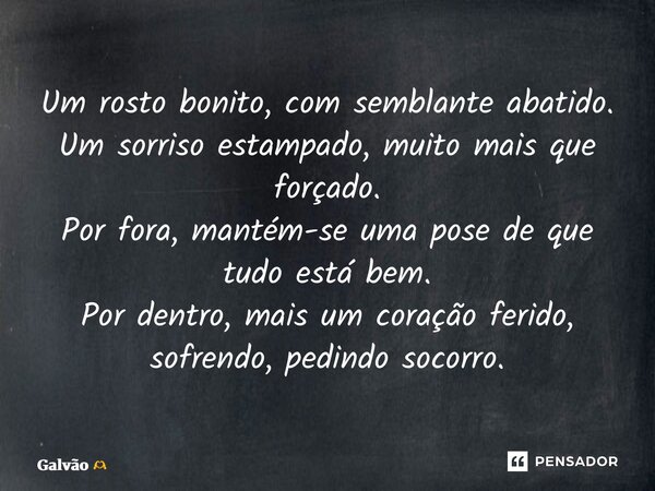 ⁠Um rosto bonito, com semblante abatido. Um sorriso estampado, muito mais que forçado. Por fora, mantém-se uma pose de que tudo está bem. Por dentro, mais um co... Frase de Galvão.