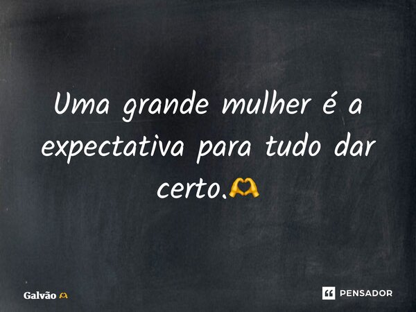 ⁠Uma grande mulher é a expectativa para tudo dar certo.🫶... Frase de Galvão.