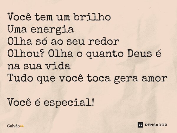 ⁠Você tem um brilho Uma energia Olha só ao seu redor Olhou? Olha o quanto Deus é na sua vida Tudo que você toca gera amor Você é especial!... Frase de Galvão.