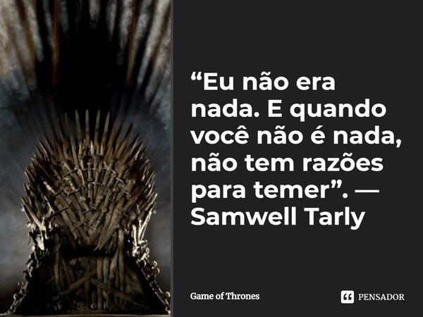 ⁠“Eu não era nada. E quando você não é nada, não tem razões para temer”. — Samwell Tarly... Frase de Game of Thrones.