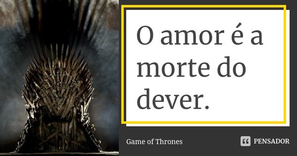 O amor é a morte do dever.... Frase de Game of Thrones.