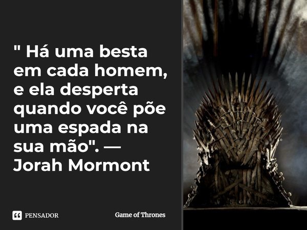 ⁠" Há uma besta em cada homem, e ela desperta quando você põe uma espada na sua mão". — Jorah Mormont... Frase de Game of Thrones.