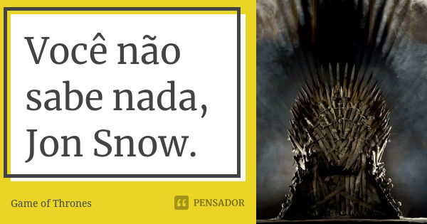 Você não sabe nada, Jon Snow.... Frase de Game of Thrones.
