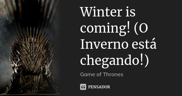 Winter is coming! (O Inverno está chegando!)... Frase de Game of Thrones.