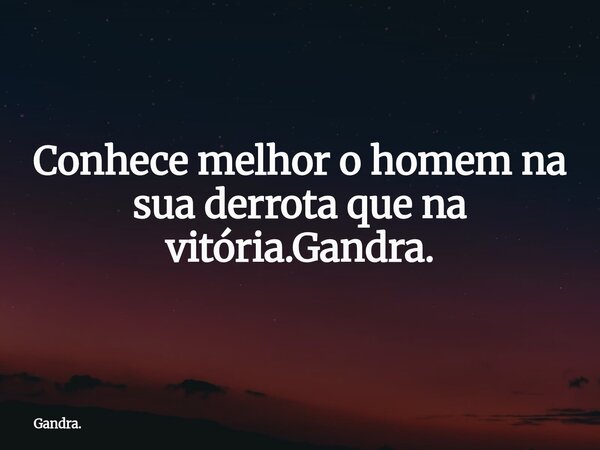 Conhece melhor o homem na sua derrota que na vitória.Gandra.... Frase de Gandra..