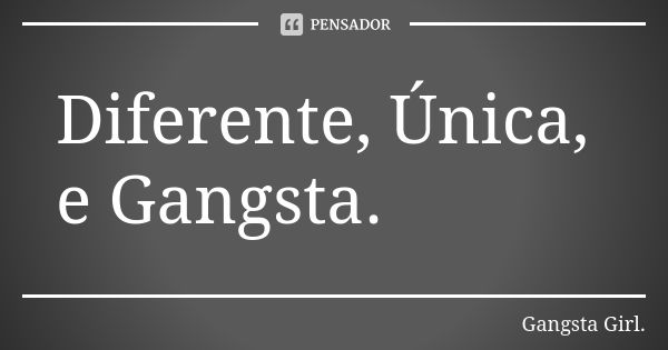 Diferente, Única, e Gangsta.... Frase de Gangsta Girl.