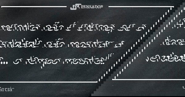 A mentira não é eterna, se a honestidade não mostrar a verdade... o tempo mostra!!... Frase de Garcia.