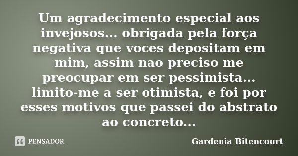 Um agradecimento especial aos invejosos... obrigada pela força negativa que voces depositam em mim, assim nao preciso me preocupar em ser pessimista... limito-m... Frase de Gardenia Bitencourt.