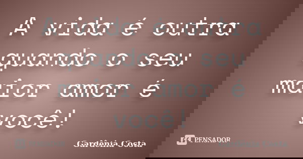 A vida é outra quando o seu maior amor é você!... Frase de Gardênia Costa.